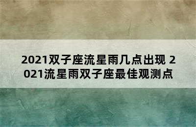 2021双子座流星雨几点出现 2021流星雨双子座最佳观测点